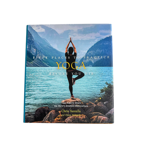 Fifty Places to Practice Yoga Before You Die: Yoga